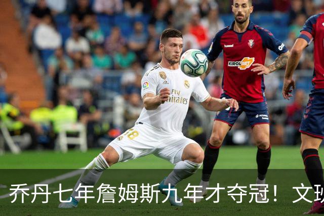 乔丹七年詹姆斯九年才夺冠！文班：这些人都不满足 我也如此！